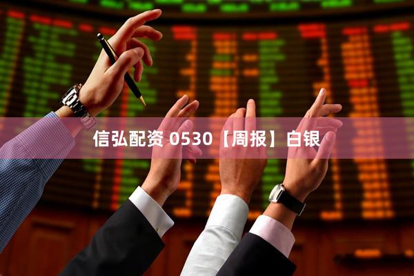 信弘配资 0530【周报】白银