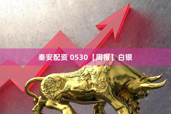 秦安配资 0530【周报】白银