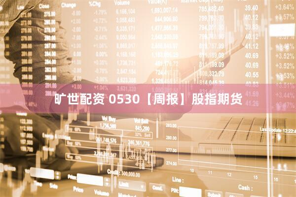旷世配资 0530【周报】股指期货