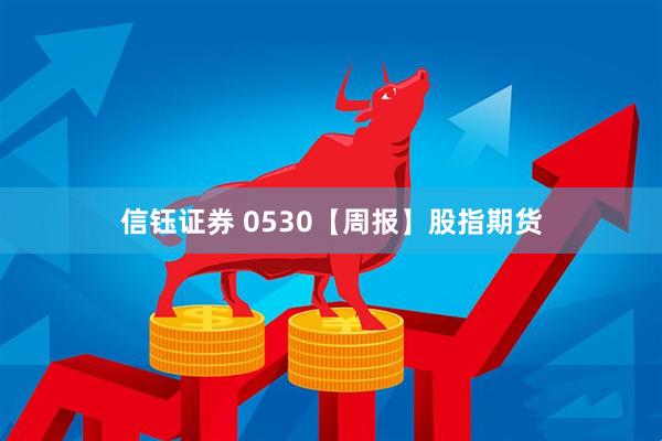 信钰证券 0530【周报】股指期货
