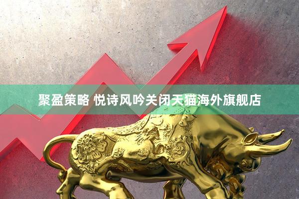 聚盈策略 悦诗风吟关闭天猫海外旗舰店