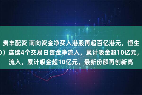 贵丰配资 南向资金净买入港股再超百亿港元，恒生科技ETF（513130）连续4个交易日资金净流入，累计吸金超10亿元，最新份额再创新高