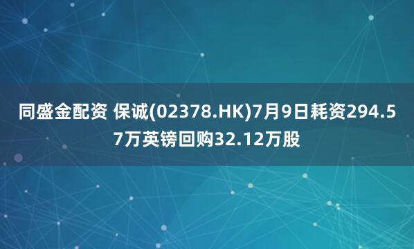 同盛金配资 保诚(02378.HK)7月9日耗资294.57万英镑回购32.12万股