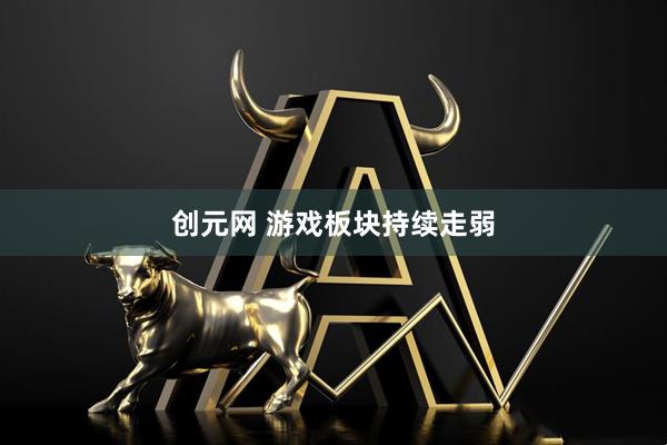 创元网 游戏板块持续走弱