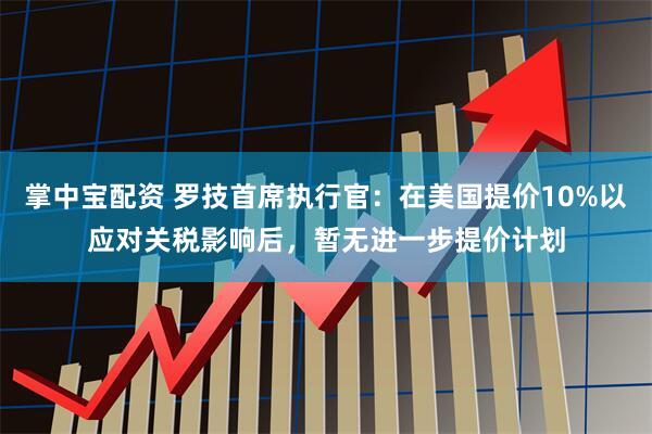 掌中宝配资 罗技首席执行官：在美国提价10%以应对关税影响后，暂无进一步提价计划