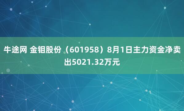 牛途网 金钼股份（601958）8月1日主力资金净卖出5021.32万元