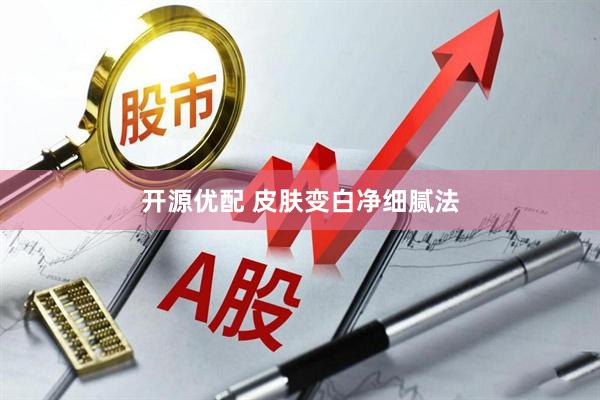 开源优配 皮肤变白净细腻法