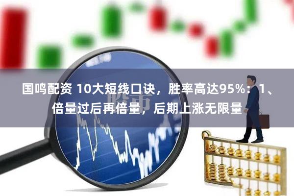 国鸣配资 10大短线口诀，胜率高达95%：1、倍量过后再倍量，后期上涨无限量
