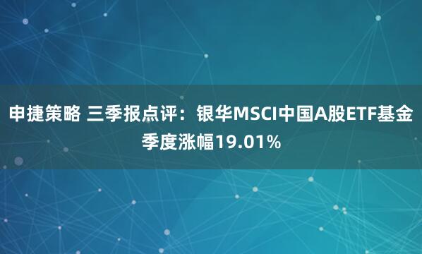 申捷策略 三季报点评：银华MSCI中国A股ETF基金季度涨幅19.01%