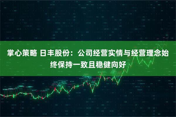掌心策略 日丰股份：公司经营实情与经营理念始终保持一致且稳健向好