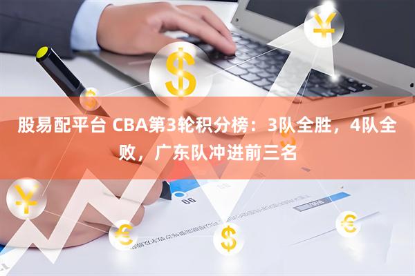 股易配平台 CBA第3轮积分榜：3队全胜，4队全败，广东队冲进前三名
